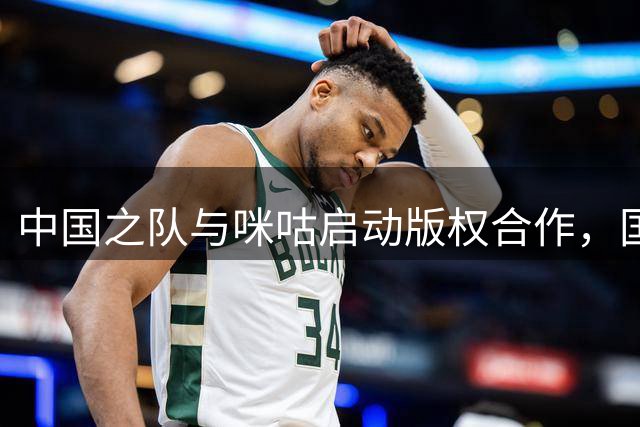 中国之队与咪咕启动版权合作，国家队赛事未来四年免费向用户开放