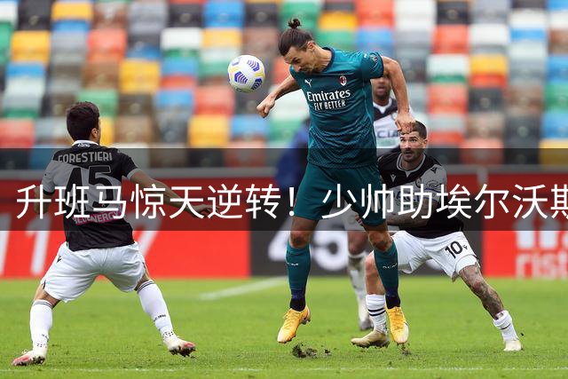 升班马惊天逆转！少帅助埃尔沃斯贝格4-3绝杀门兴